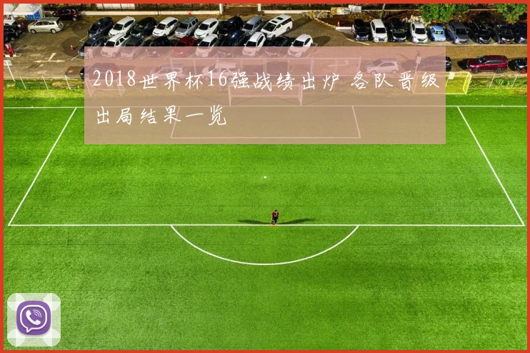 2018世界杯16强战绩出炉 各队晋级出局结果一览