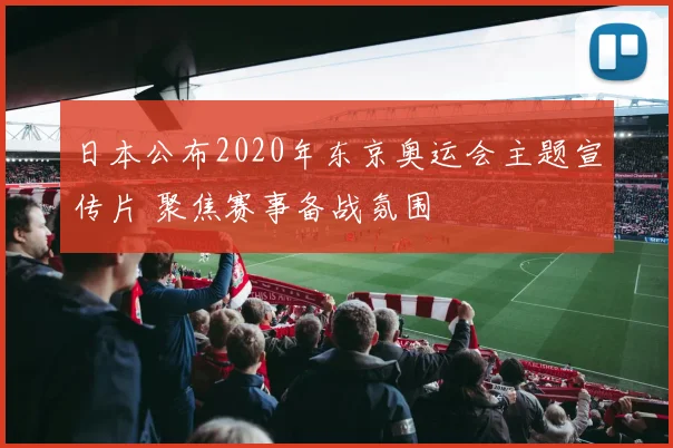 日本公布2020年东京奥运会主题宣传片 聚焦赛事备战氛围