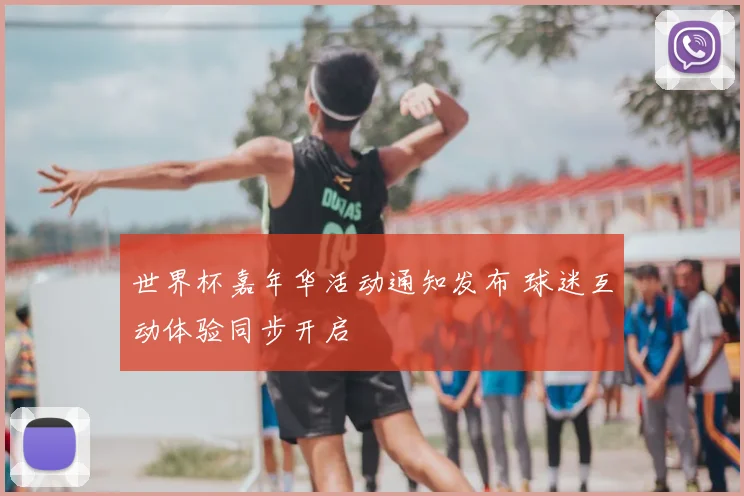 世界杯嘉年华活动通知发布 球迷互动体验同步开启