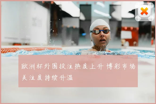 欧洲杯外围投注热度上升 博彩市场关注度持续升温