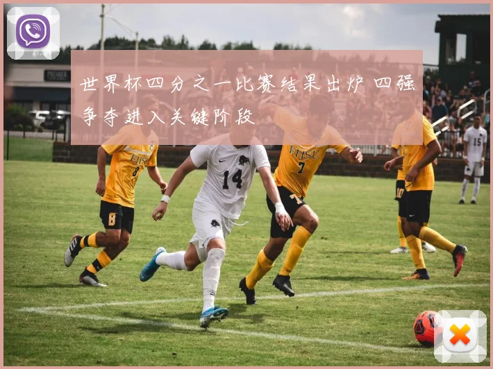 世界杯四分之一比赛结果出炉 四强争夺进入关键阶段