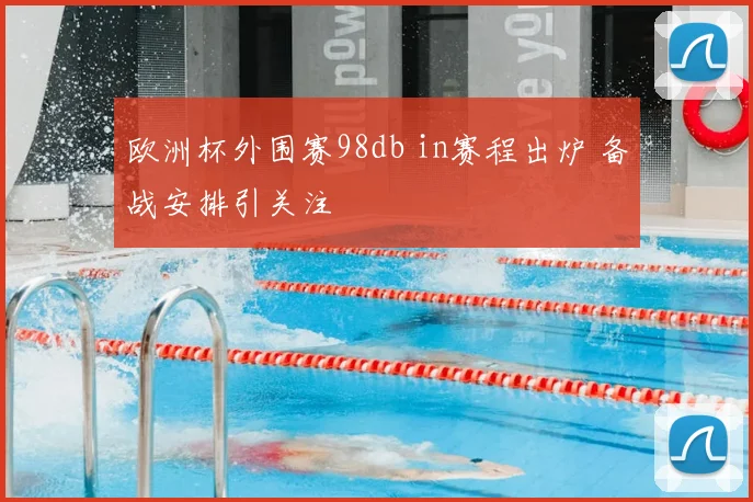 欧洲杯外围赛98db in赛程出炉 备战安排引关注