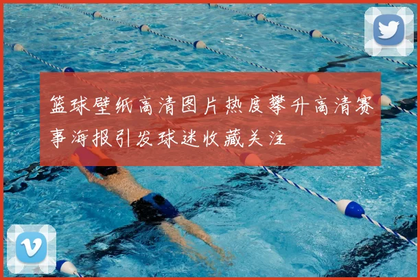 篮球壁纸高清图片热度攀升高清赛事海报引发球迷收藏关注