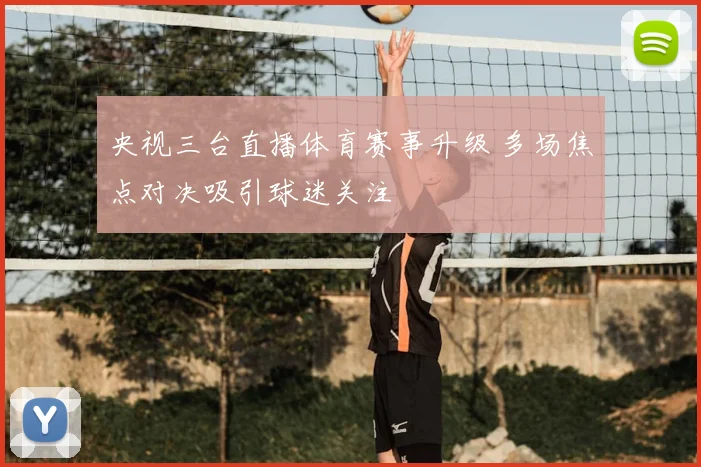 央视三台直播体育赛事升级 多场焦点对决吸引球迷关注