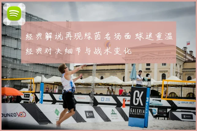 经典解说再现绿茵名场面 球迷重温经典对决细节与战术变化