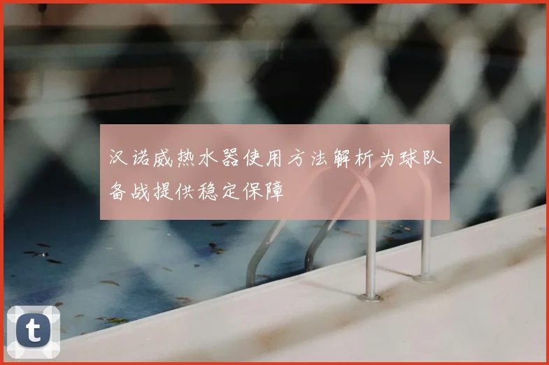 汉诺威热水器使用方法解析为球队备战提供稳定保障