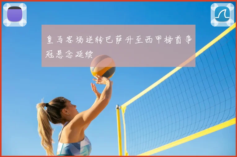 皇马客场逆转巴萨升至西甲榜首争冠悬念延续