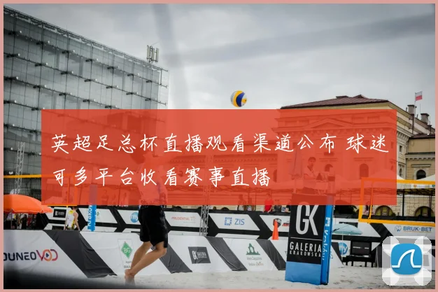 英超足总杯直播观看渠道公布 球迷可多平台收看赛事直播